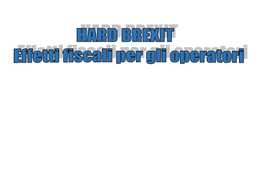 Hard Brexit - Effetti fiscali per gli operatori