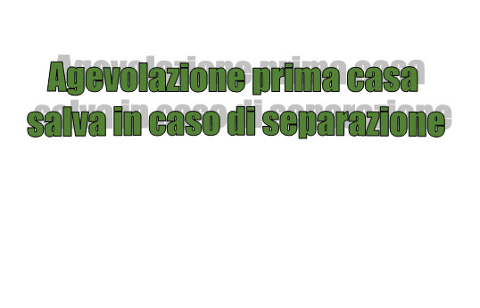 Agevolazione prima casa salva in caso di separazione