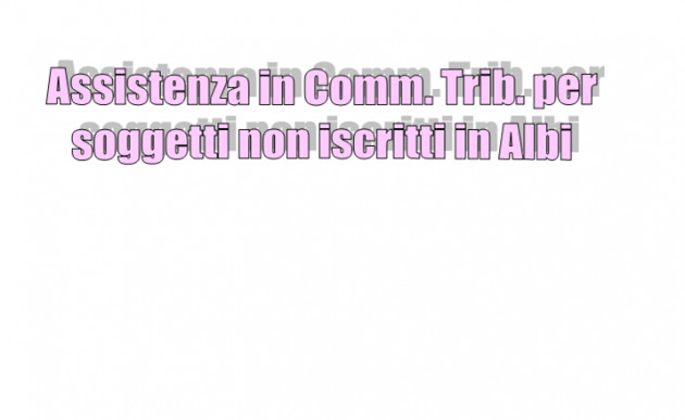 Assistenza in Commissione Tributaria per soggetti non iscritti in Albi