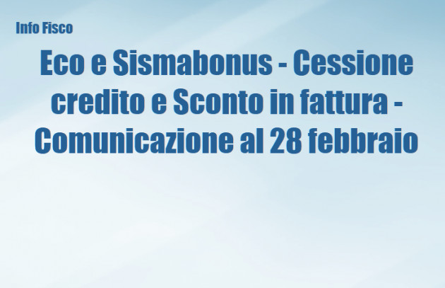 Eco e Sismabonus - Cessione credito e Sconto in fattura - Comunicazione al 28 febbraio