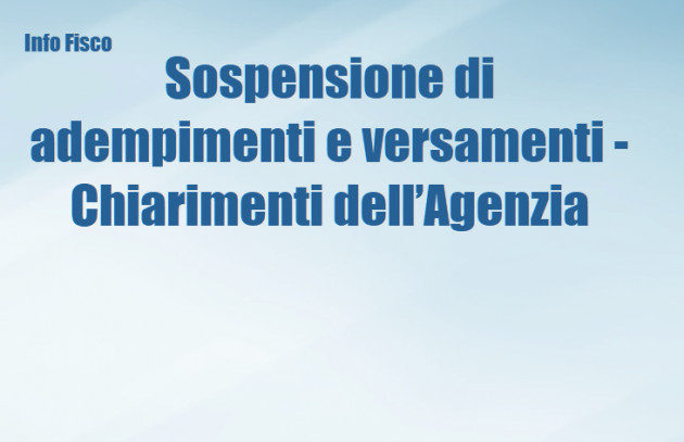 Sospensione di adempimenti e versamenti - Chiarimenti dell’Agenzia