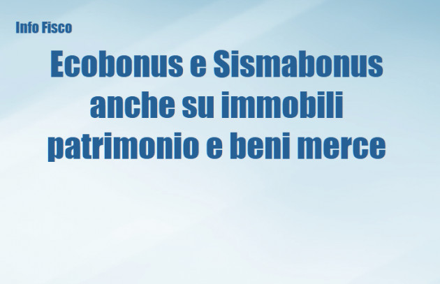 Ecobonus e Sismabonus anche su immobili patrimonio e beni merce 