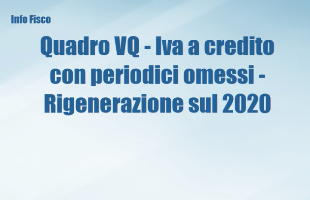 Quadro VQ - Iva a credito con periodici omessi - Rigenerazione sul 2020