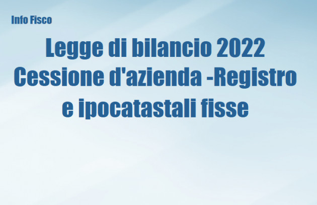 Legge di bilancio 2022 - Registro e ipocatastali fisse nella cessione di azienda