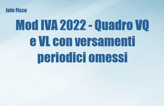 Mod IVA 2022 - Quadro VQ e VL - Versamenti periodici omessi