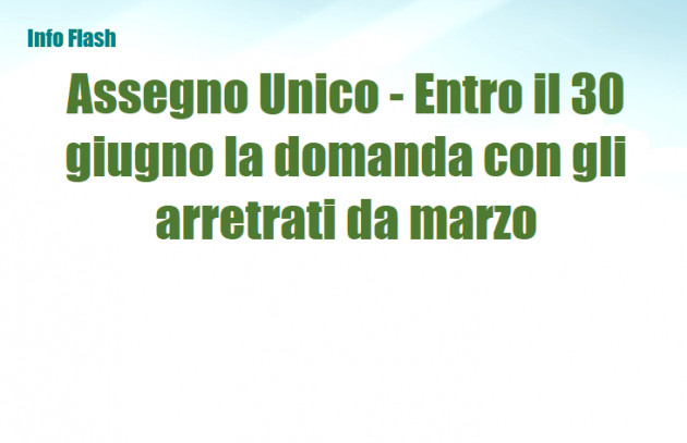 Assegno Unico - Entro il 30 giugno la domanda con gli arretrati da marzo