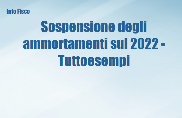 Sospensione degli ammortamenti sul 2022 - Tuttoesempi