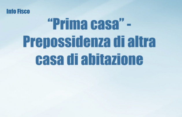 Agevolazione “prima casa” - Prepossidenza di altra casa di abitazione
