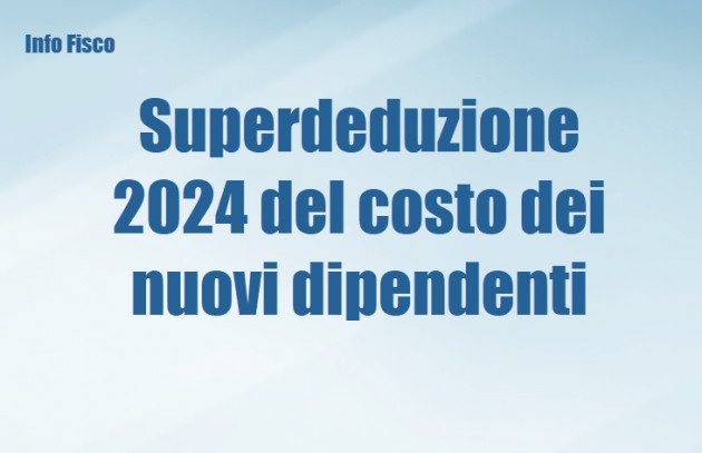 Superdeduzione 2024 del costo dei nuovi dipendenti