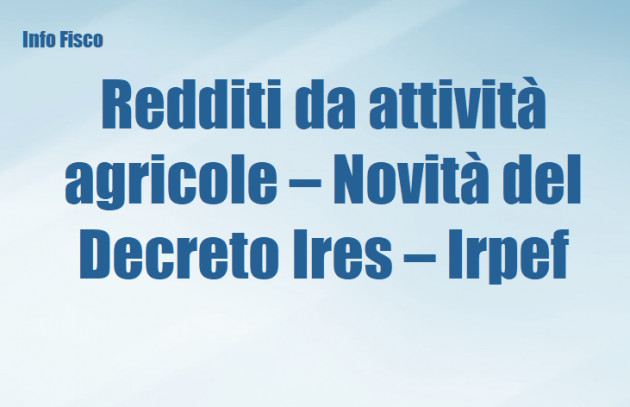 Redditi da attività agricole – Novità del Decreto Ires - Irpef